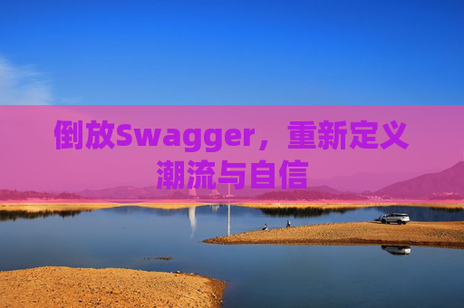 倒放Swagger，重新定义潮流与自信